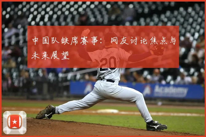 中国队缺席赛事：网友讨论焦点与未来展望
