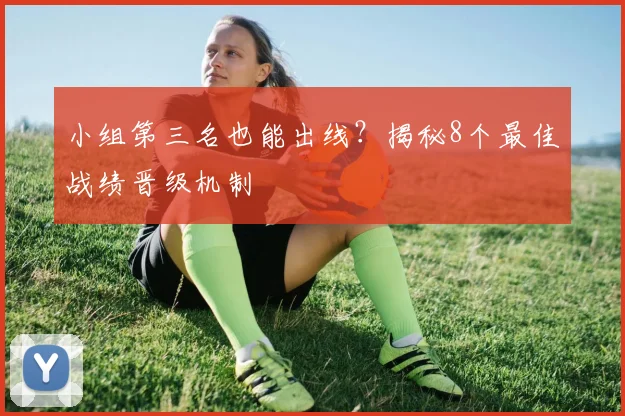 小组第三名也能出线？揭秘8个最佳战绩晋级机制