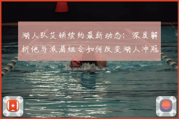 湖人队艾顿续约最新动态：深度解析他与浓眉组合如何改变湖人冲冠前景