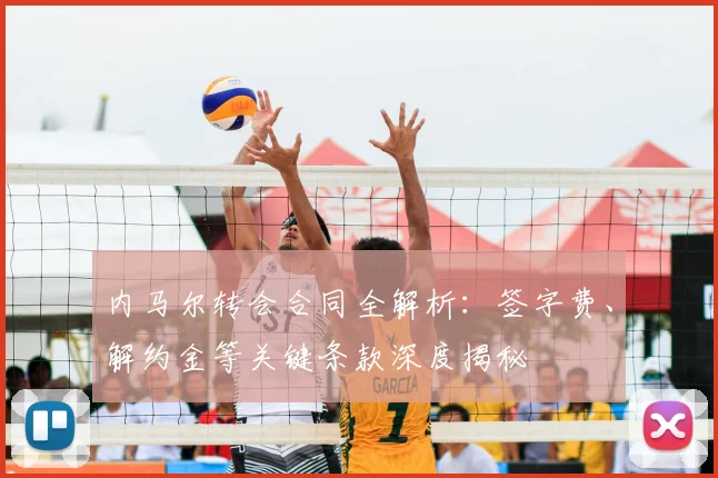 内马尔转会合同全解析：签字费、解约金等关键条款深度揭秘
