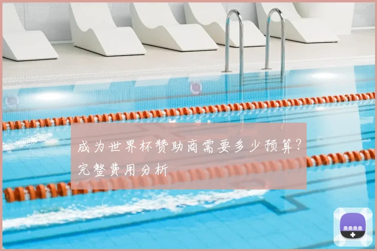 成为世界杯赞助商需要多少预算？完整费用分析