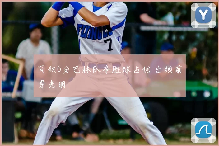 同积6分巴林队净胜球占优 出线前景光明
