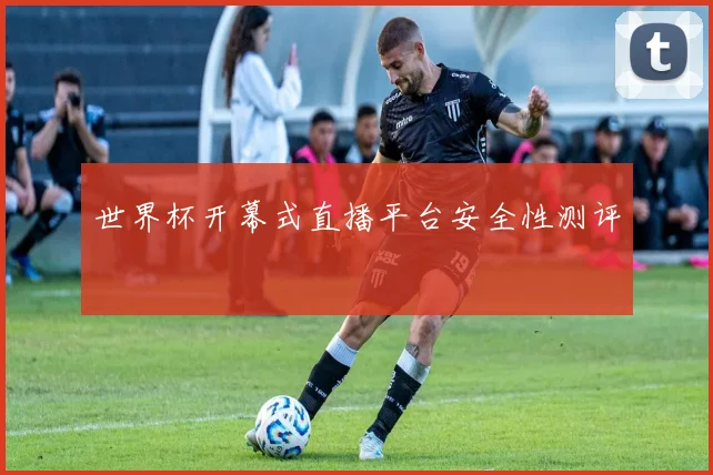 世界杯开幕式直播平台安全性测评