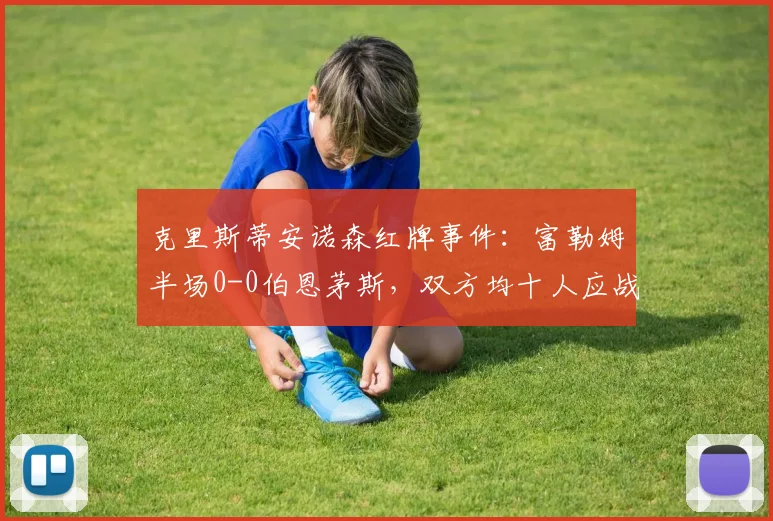 克里斯蒂安诺森红牌事件：富勒姆半场0-0伯恩茅斯，双方均十人应战