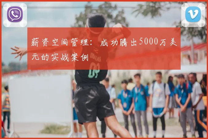 薪资空间管理：成功腾出5000万美元的实战案例