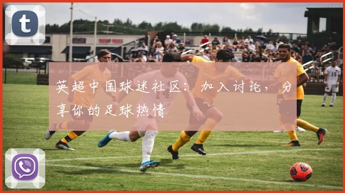 英超中国球迷社区：加入讨论，分享你的足球热情