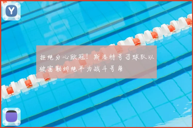 拒绝分心欧冠！斯洛特号召球队以被富勒姆绝平为战斗号角