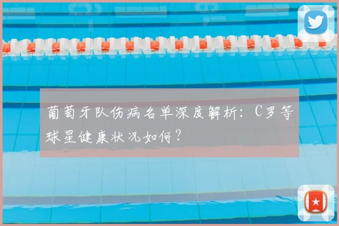 葡萄牙队伤病名单深度解析：C罗等球星健康状况如何？