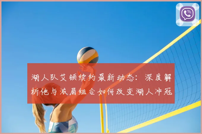 湖人队艾顿续约最新动态：深度解析他与浓眉组合如何改变湖人冲冠前景