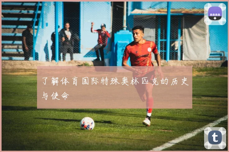 了解体育国际特殊奥林匹克的历史与使命