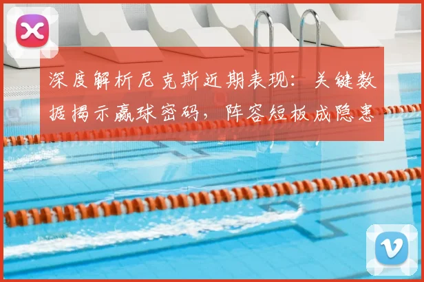 深度解析尼克斯近期表现：关键数据揭示赢球密码，阵容短板成隐患