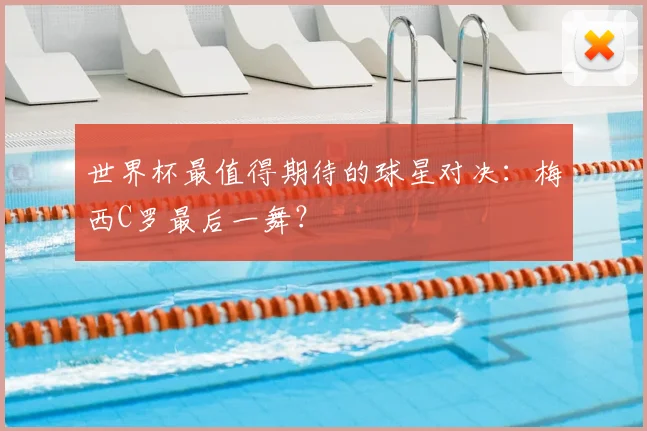世界杯最值得期待的球星对决：梅西C罗最后一舞？