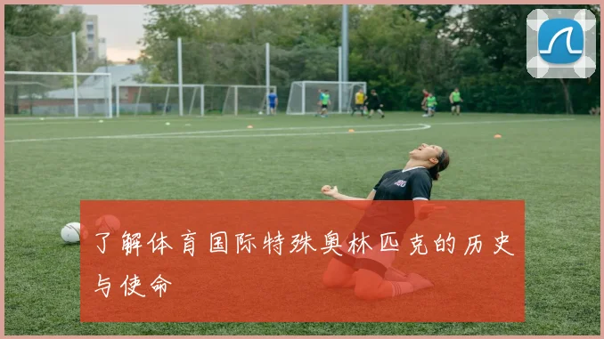 了解体育国际特殊奥林匹克的历史与使命