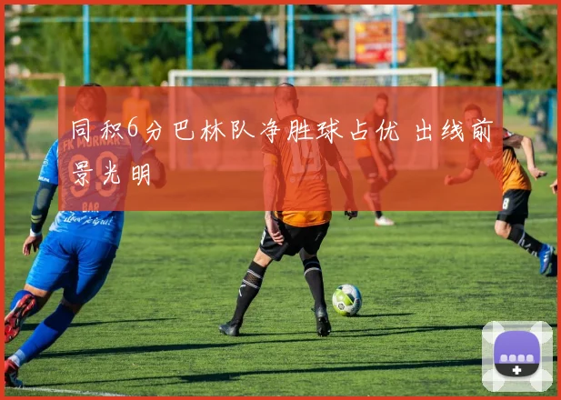 同积6分巴林队净胜球占优 出线前景光明